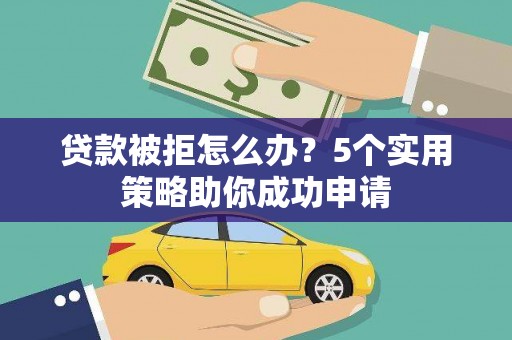 绥阳贷款被拒怎么办？5个实用策略助你成功申请