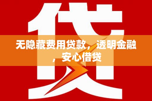 绥阳无隐藏费用贷款，透明金融，安心借贷