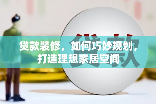 绥阳贷款装修，如何巧妙规划，打造理想家居空间