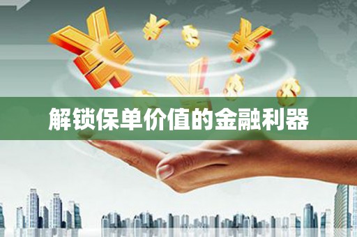 绥阳解锁保单价值的金融利器