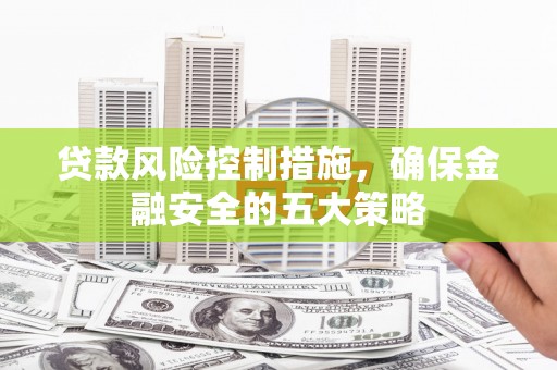 绥阳贷款风险控制措施，确保金融安全的五大策略