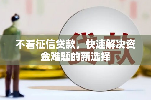 绥阳不看征信贷款，快速解决资金难题的新选择