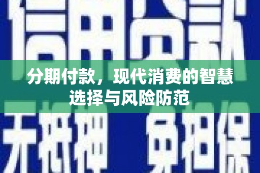 绥阳分期付款，现代消费的智慧选择与风险防范