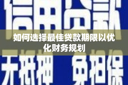绥阳如何选择最佳贷款期限以优化财务规划