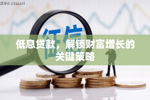 绥阳低息贷款，解锁财富增长的关键策略