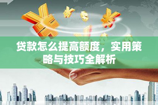 绥阳贷款怎么提高额度，实用策略与技巧全解析