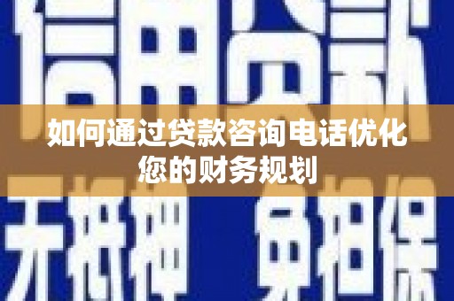 绥阳如何通过贷款咨询电话优化您的财务规划