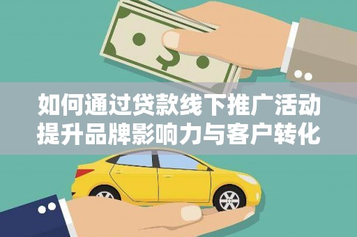绥阳如何通过贷款线下推广活动提升品牌影响力与客户转化率