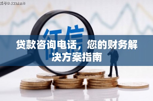 绥阳贷款咨询电话，您的财务解决方案指南