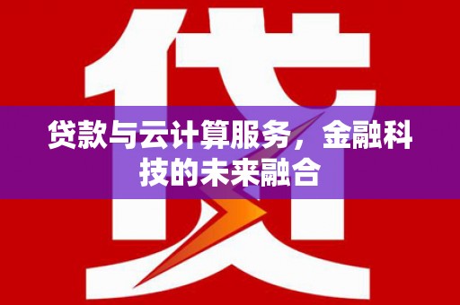 绥阳贷款与云计算服务，金融科技的未来融合