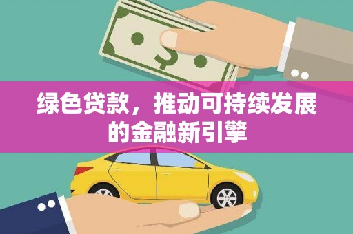 绥阳绿色贷款，推动可持续发展的金融新引擎