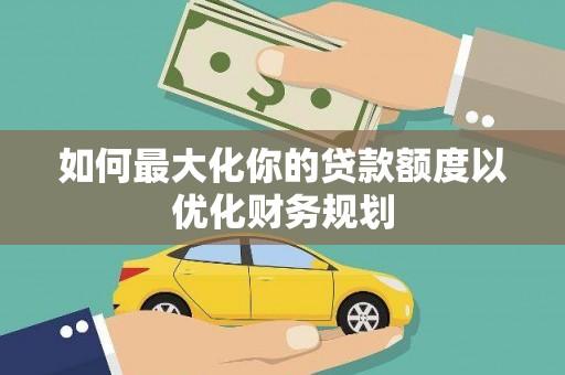 绥阳如何最大化你的贷款额度以优化财务规划