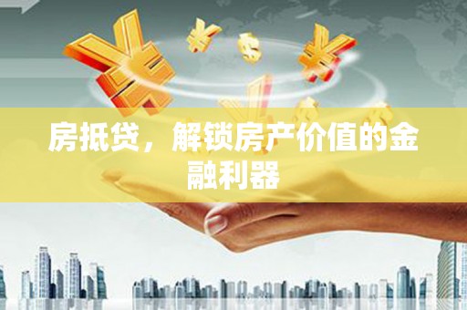 绥阳房抵贷，解锁房产价值的金融利器