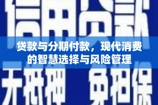 绥阳贷款与分期付款，现代消费的智慧选择与风险管理