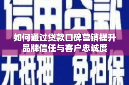 绥阳如何通过贷款口碑营销提升品牌信任与客户忠诚度