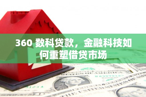 绥阳360 数科贷款，金融科技如何重塑借贷市场