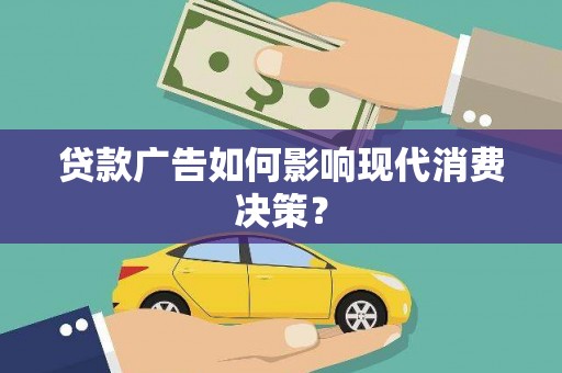绥阳贷款广告如何影响现代消费决策？