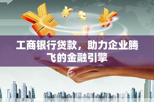 绥阳工商银行贷款，助力企业腾飞的金融引擎
