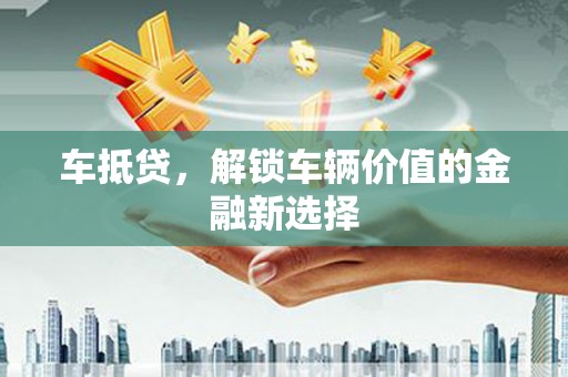 绥阳车抵贷，解锁车辆价值的金融新选择