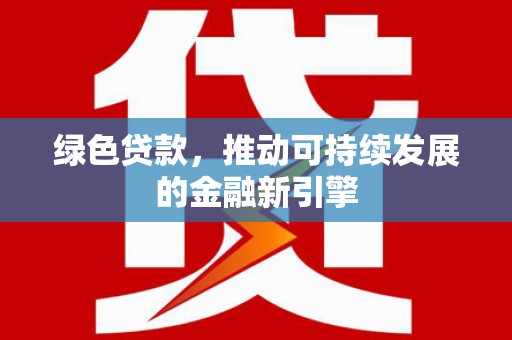 绥阳绿色贷款，推动可持续发展的金融新引擎