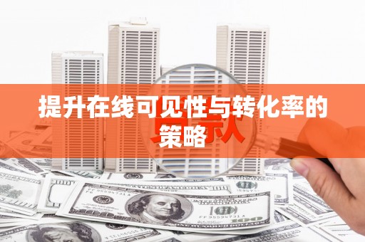 绥阳提升在线可见性与转化率的策略