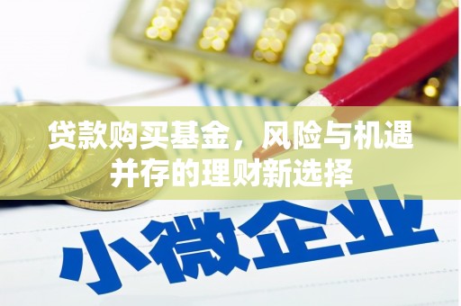 绥阳贷款购买基金，风险与机遇并存的理财新选择