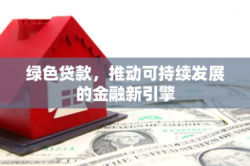 绥阳绿色贷款，推动可持续发展的金融新引擎