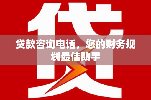 绥阳贷款咨询电话，您的财务规划最佳助手