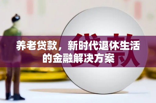 绥阳养老贷款，新时代退休生活的金融解决方案