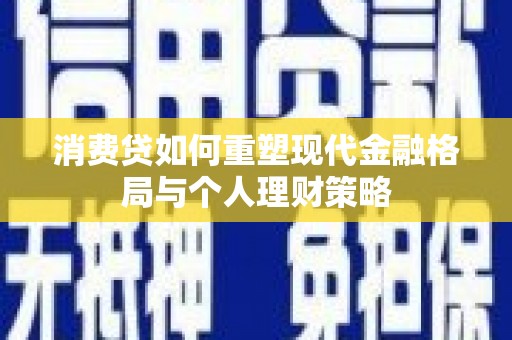 绥阳消费贷如何重塑现代金融格局与个人理财策略