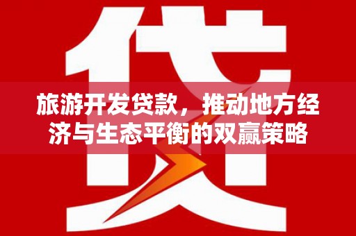绥阳旅游开发贷款，推动地方经济与生态平衡的双赢策略