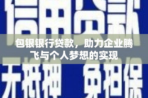 绥阳包银银行贷款，助力企业腾飞与个人梦想的实现