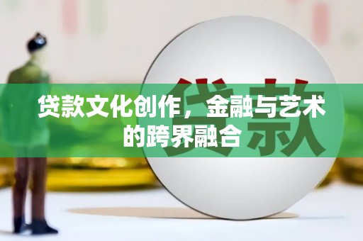 绥阳贷款文化创作，金融与艺术的跨界融合