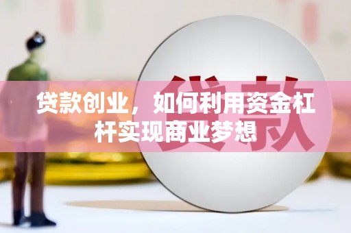 绥阳贷款创业，如何利用资金杠杆实现商业梦想