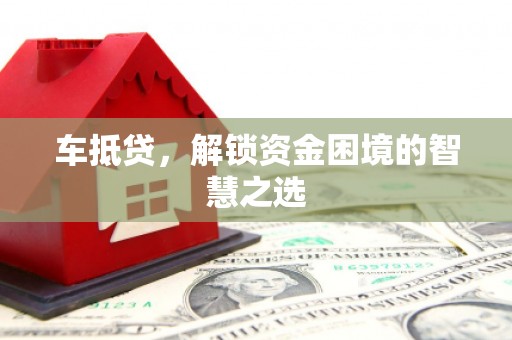 绥阳车抵贷，解锁资金困境的智慧之选