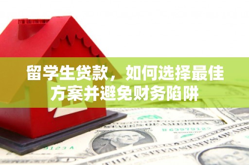 绥阳留学生贷款，如何选择最佳方案并避免财务陷阱