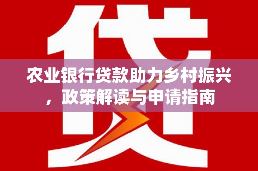 绥阳农业银行贷款助力乡村振兴，政策解读与申请指南