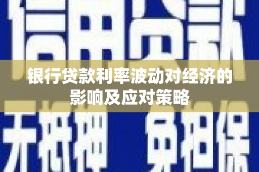 绥阳银行贷款利率波动对经济的影响及应对策略