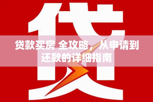 绥阳贷款买房 全攻略，从申请到还款的详细指南