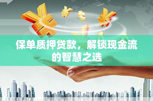 绥阳保单质押贷款，解锁现金流的智慧之选