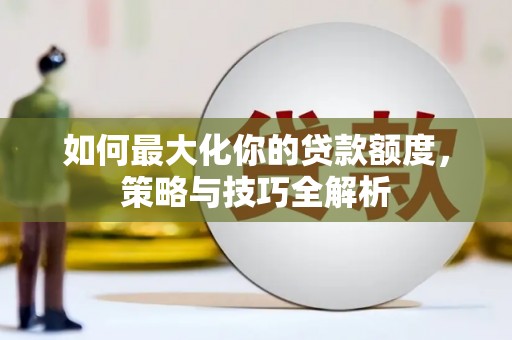 绥阳如何最大化你的贷款额度，策略与技巧全解析