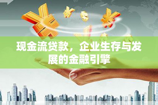 绥阳现金流贷款，企业生存与发展的金融引擎