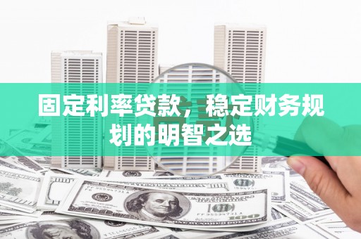 绥阳固定利率贷款，稳定财务规划的明智之选