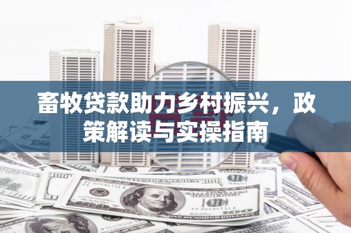 绥阳畜牧贷款助力乡村振兴，政策解读与实操指南