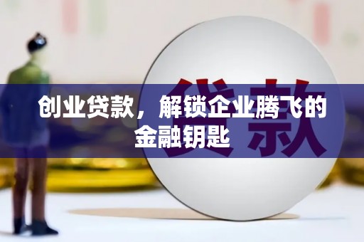 绥阳创业贷款，解锁企业腾飞的金融钥匙