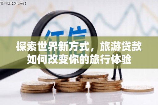 绥阳探索世界新方式，旅游贷款如何改变你的旅行体验