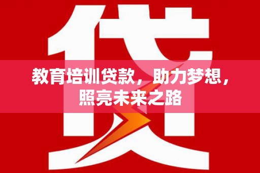 绥阳教育培训贷款，助力梦想，照亮未来之路