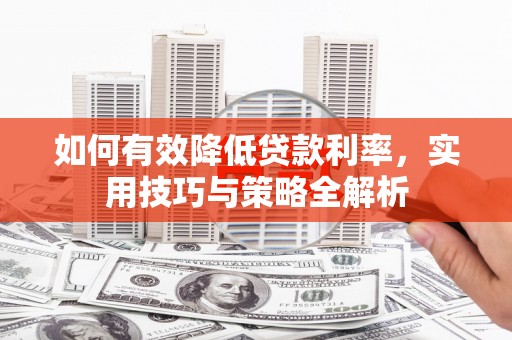 绥阳如何有效降低贷款利率，实用技巧与策略全解析