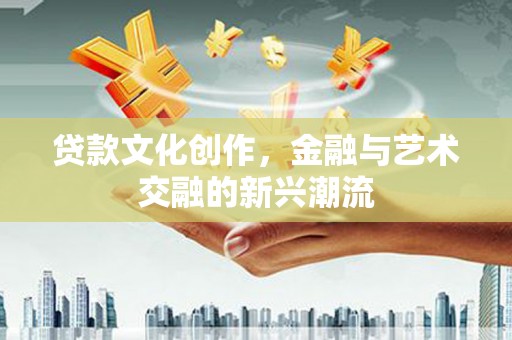绥阳贷款文化创作，金融与艺术交融的新兴潮流