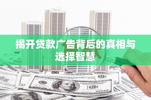 绥阳揭开贷款广告背后的真相与选择智慧